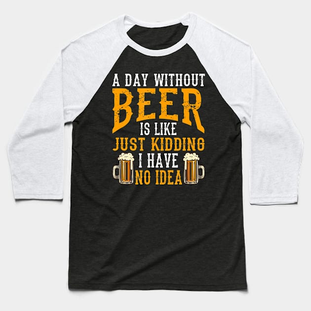 A Day Without Beer Is Like Just Kidding I Have No Idea Baseball T-Shirt by easleyzzi